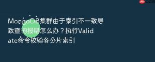 MongoDB集群由于索引不一致导致查询报错怎么办？执行Validate命令校验各分片索引
