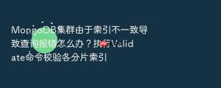 mongodb集群由于索引不一致导致查询报错怎么办?执行validate命令校验各分片索引