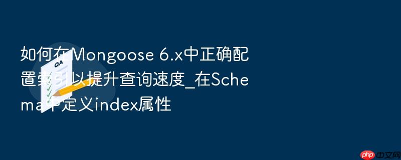 如何在mongoose 6.x中正确配置索引以提升查询速度_在schema中定义index属性