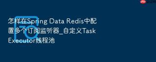 怎样在spring data redis中配置多个订阅监听器_自定义taskexecutor线程池
