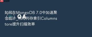 如何在MongoDB 7.0中加速聚合统计_利用列存索引Columnstore提升扫描效率