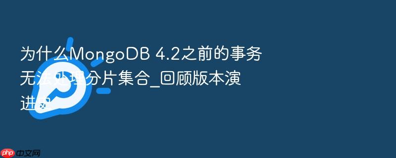 为什么mongodb 4.2之前的事务无法处理分片集合_回顾版本演进史