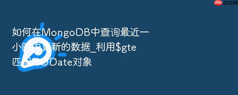 如何在mongodb中查询最近一小时内更新的数据_利用$gte匹配isodate对象