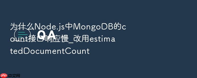 为什么node.js中mongodb的count接口响应慢_改用estimateddocumentcount