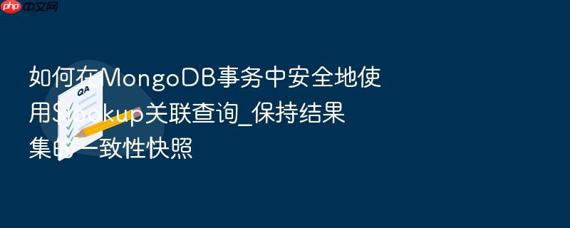 如何在mongodb事务中安全地使用$lookup关联查询_保持结果集的一致性快照
