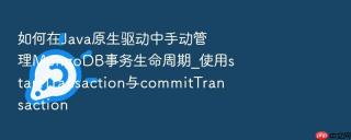 如何在java原生驱动中手动管理mongodb事务生命周期_使用starttransaction与committransaction