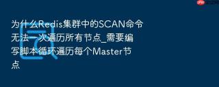 为什么Redis集群中的SCAN命令无法一次遍历所有节点_需要编写脚本循环遍历每个Master节点