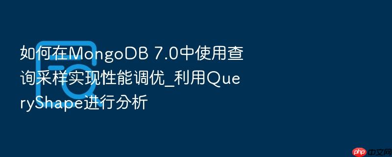 如何在mongodb 7.0中使用查询采样实现性能调优_利用queryshape进行分析