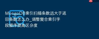 mongodb索引扫描条数远大于返回条数怎么办_调整复合索引字段顺序提高区分度