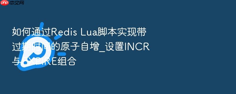 如何通过redis lua脚本实现带过期时间的原子自增_设置incr与expire组合