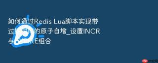 如何通过Redis Lua脚本实现带过期时间的原子自增_设置INCR与EXPIRE组合