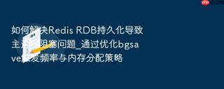 如何解决redis rdb持久化导致主进程阻塞问题_通过优化bgsave触发频率与内存分配策略