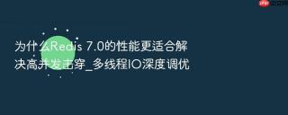 为什么Redis 7.0的性能更适合解决高并发击穿_多线程IO深度调优