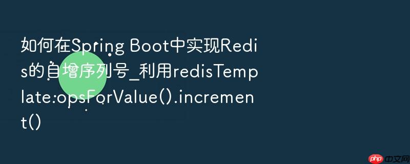 如何在spring boot中实现redis的自增序列号_利用redistemplate.opsforvalue().increment()