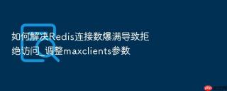如何解决redis连接数爆满导致拒绝访问_调整maxclients参数