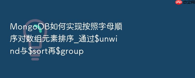 mongodb如何实现按照字母顺序对数组元素排序_通过$unwind与$sort再$group