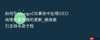如何在MongoDB事务中处理GEO地理位置数据的更新_确保索引支持与原子性