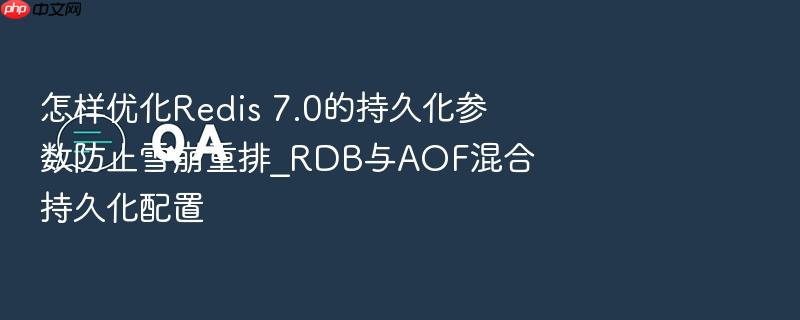 怎样优化redis 7.0的持久化参数防止雪崩重排_rdb与aof混合持久化配置