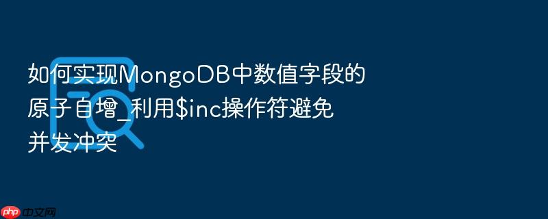 如何实现mongodb中数值字段的原子自增_利用$inc操作符避免并发冲突