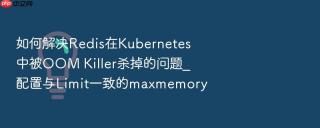 如何解决redis在kubernetes中被oom killer杀掉的问题_配置与limit一致的maxmemory