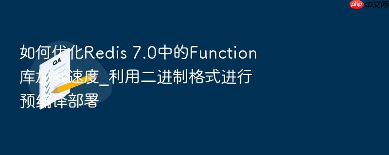 如何优化redis 7.0中的function库加载速度_利用二进制格式进行预编译部署