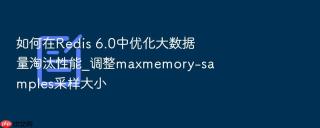 如何在redis 6.0中优化大数据量淘汰性能_调整maxmemory-samples采样大小