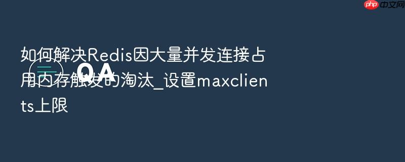 如何解决redis因大量并发连接占用内存触发的淘汰_设置maxclients上限