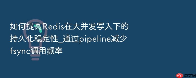 如何提高redis在大并发写入下的持久化稳定性_通过pipeline减少fsync调用频率