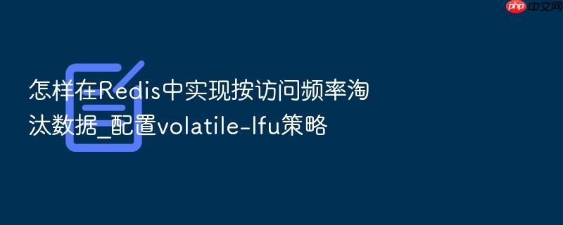 怎样在redis中实现按访问频率淘汰数据_配置volatile-lfu策略