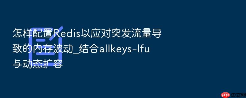 怎样配置redis以应对突发流量导致的内存波动_结合allkeys-lfu与动态扩容