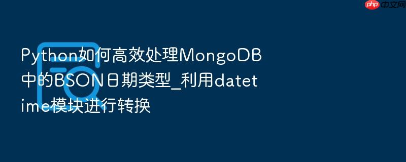 python如何高效处理mongodb中的bson日期类型_利用datetime模块进行转换