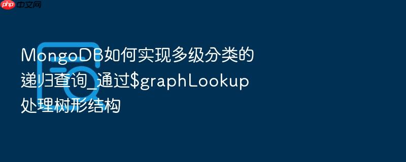 mongodb如何实现多级分类的递归查询_通过$graphlookup处理树形结构