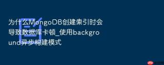 为什么mongodb创建索引时会导致数据库卡顿_使用background异步构建模式