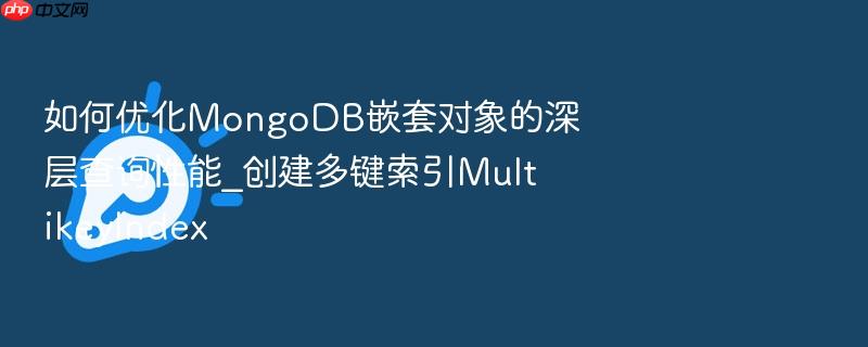 如何优化mongodb嵌套对象的深层查询性能_创建多键索引multikeyindex