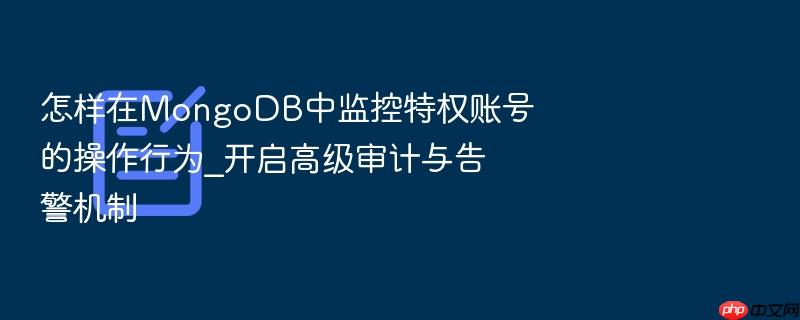 怎样在mongodb中监控特权账号的操作行为_开启高级审计与告警机制