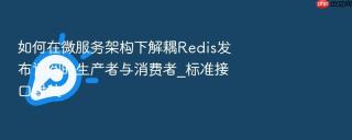 如何在微服务架构下解耦Redis发布订阅的生产者与消费者_标准接口封装