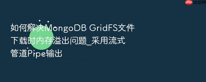 如何解决mongodb gridfs文件下载时内存溢出问题_采用流式管道pipe输出