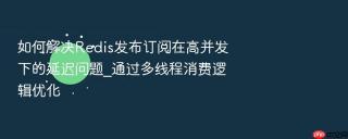 如何解决redis发布订阅在高并发下的延迟问题_通过多线程消费逻辑优化
