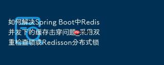 如何解决spring boot中redis并发下的缓存击穿问题_采用双重检查锁或redisson分布式锁