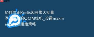 如何防止Redis因异常大批量写入导致的OOM挂机_设置maxmemory及拒绝策略