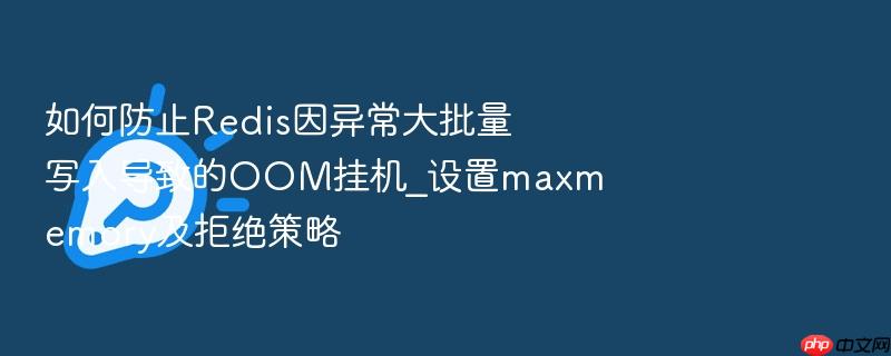 如何防止redis因异常大批量写入导致的oom挂机_设置maxmemory及拒绝策略
