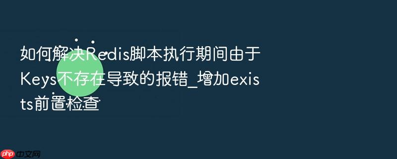 如何解决redis脚本执行期间由于keys不存在导致的报错_增加exists前置检查