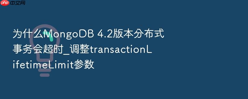 为什么mongodb 4.2版本分布式事务会超时_调整transactionlifetimelimit参数