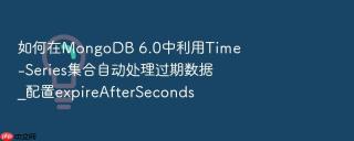 如何在MongoDB 6.0中利用Time-Series集合自动处理过期数据_配置expireAfterSeconds