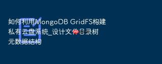 如何利用mongodb gridfs构建私有云盘系统_设计文件目录树元数据结构