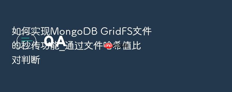 如何实现mongodb gridfs文件的秒传功能_通过文件哈希值比对判断