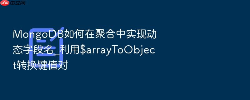 mongodb如何在聚合中实现动态字段名_利用$arraytoobject转换键值对