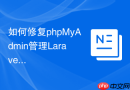 如何修复phpMyAdmin管理Laravel数据库时出现的会话过期问题？
