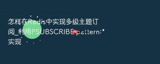 怎样在Redis中实现多级主题订阅_利用PSUBSCRIBE pattern:*实现