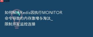 如何解决redis因执行monitor命令导致的内存激增与淘汰_限制并发监控连接
